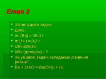 Етап 2 Запис умови задачі Дано: m0 (Ba) = 15,4 г m (Н2 ) = 0,2 г Обчислити: W...