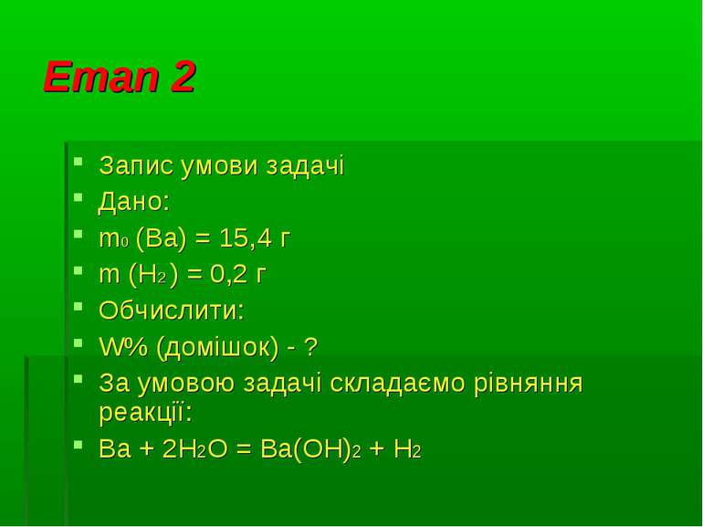 Етап 2 Запис умови задачі Дано: m0 (Ba) = 15,4 г m (Н2 ) = 0,2 г Обчислити: W...