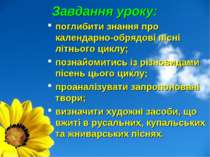 Завдання уроку: поглибити знання про календарно-обрядові пісні літнього циклу...