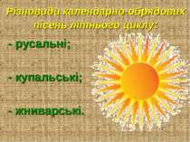 Різновиди календарно-обрядових пісень літнього циклу: - русальні; - купальськ...