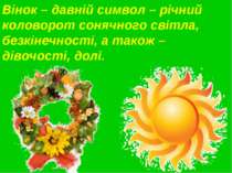Вінок – давній символ – річний коловорот сонячного світла, безкінечності, а т...