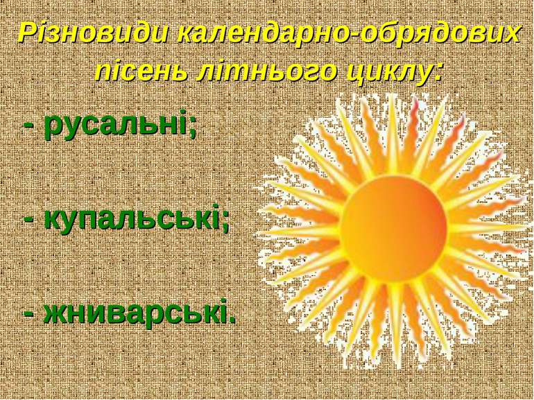 Різновиди календарно-обрядових пісень літнього циклу: - русальні; - купальськ...