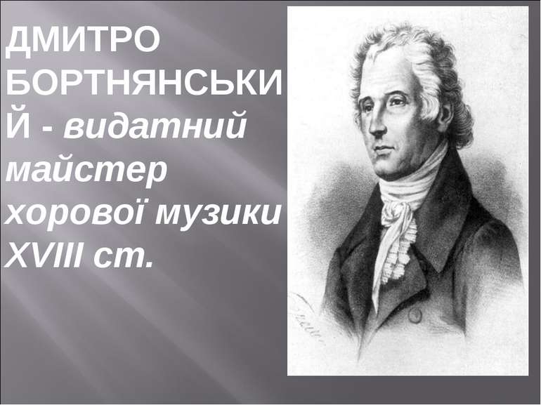 ДМИТРО БОРТНЯНСЬКИЙ - видатний майстер хорової музики XVIII ст.