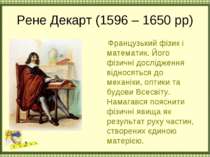 Рене Декарт (1596 – 1650 рр) Французький фізик і математик. Його фізичні досл...
