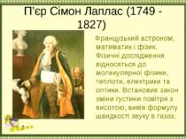 П’єр Сімон Лаплас (1749 - 1827) Французький астроном, математик і фізик. Фізи...