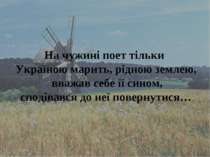 На чужині поет тільки Україною марить, рідною землею, вважав себе її сином, с...