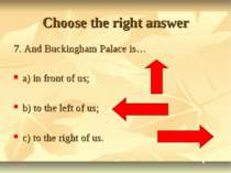 Choose the right answer 7. And Buckingham Palace is… a) in front of us; b) to...