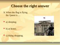 Choose the right answer 9. When the flag is flying the Queen is … a) sleeping...