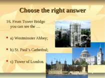 Choose the right answer 16. From Tower Bridge you can see the … a) Westminste...