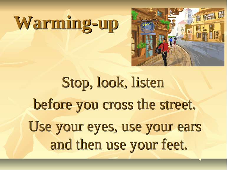 Warming-up Stop, look, listen before you cross the street. Use your eyes, use...