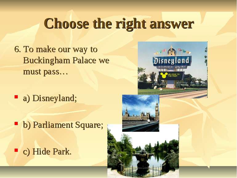 Choose the right answer 6. To make our way to Buckingham Palace we must pass…...