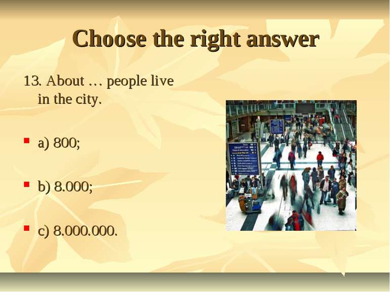 Choose the right answer 13. About … people live in the city. a) 800; b) 8.000...