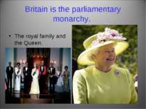 Britain is the parliamentary monarchy. The royal family and the Queen.