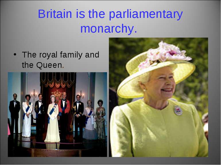 Britain is the parliamentary monarchy. The royal family and the Queen.