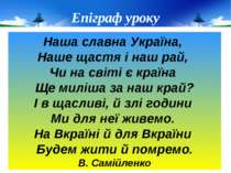 Епіграф уроку Наша славна Україна, Наше щастя і наш рай, Чи на світі є країна...