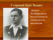 Старший брат Вадим Доцент Челябінського політехнічного університету – математик.