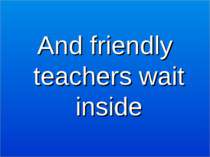 And friendly teachers wait inside