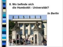 8. Wo befinde sich die Humboldt - Universität? In Berlin