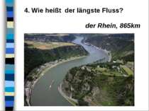 4. Wie heißt der längste Fluss? der Rhein, 865km