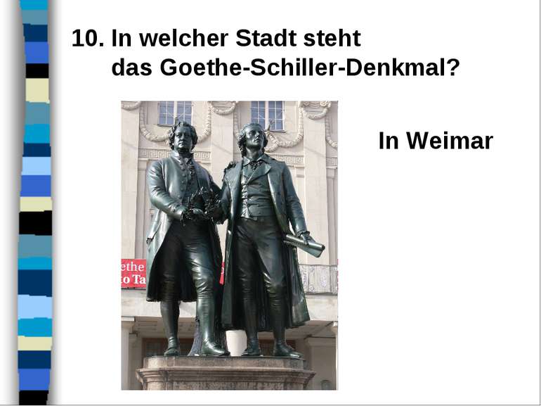 10. In welcher Stadt steht das Goethe-Schiller-Denkmal? In Weimar