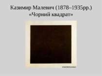 Казимир Малевич (1878–1935рр.) «Чорний квадрат»