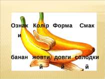 Ознаки Колір Форма Смак банан жовтий довгий солодкий