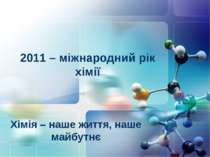 2011 – міжнародний рік хімії Хімія – наше життя, наше майбутнє