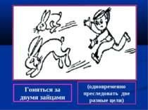 Гоняться за двумя зайцами (одновременно преследовать две разные цели)
