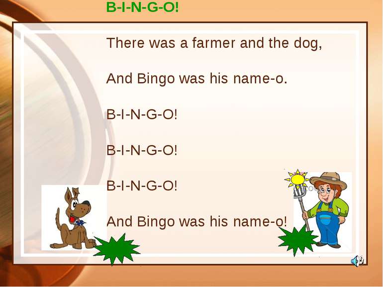 B-I-N-G-O! There was a farmer and the dog, And Bingo was his name-o. B-I-N-G-...