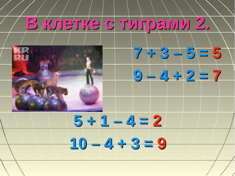 В клетке с тиграми 2. 7 + 3 – 5 = 5 9 – 4 + 2 = 7 5 + 1 – 4 = 2 10 – 4 + 3 = 9