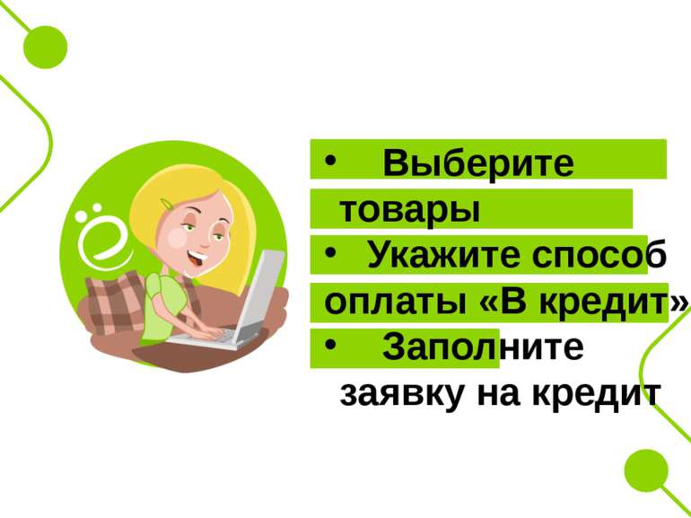 Выберите товары Укажите способ оплаты «В кредит» Заполните заявку на кредит