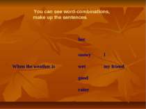 You can see word-combinations, make up the sentences. hot snowy I When the we...