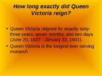 How long exactly did Queen Victoria reign? Queen Victoria reigned for exactly...