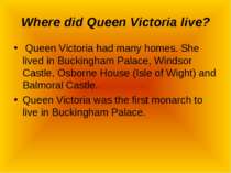 Where did Queen Victoria live? Queen Victoria had many homes. She lived in Bu...