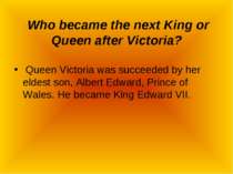 Who became the next King or Queen after Victoria? Queen Victoria was succeede...