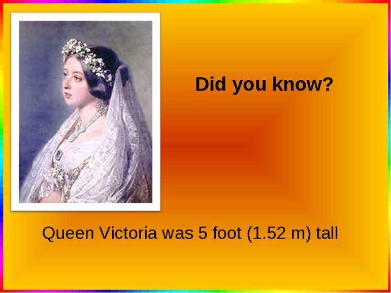 Queen Victoria was 5 foot (1.52 m) tall Did you know?