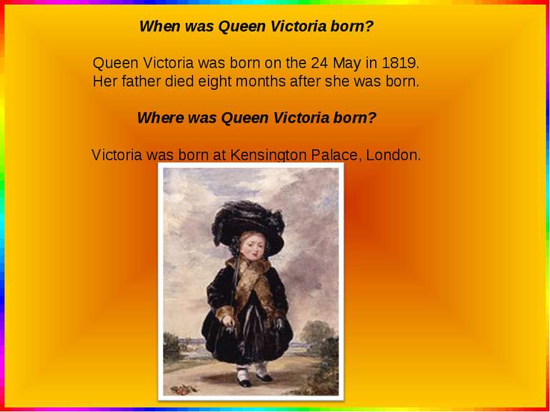 When was Queen Victoria born? Queen Victoria was born on the 24 May in 1819. ...