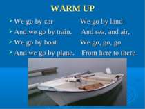 WARM UP We go by car We go by land And we go by train. And sea, and air, We g...