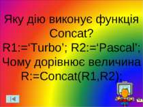 Яку дію виконує функція Concat? R1:=‘Turbo’; R2:=‘Pascal’; Чому дорівнює вели...