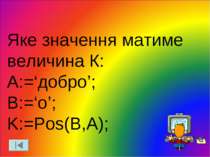 Яке значення матиме величина К: A:=‘добро’; B:=‘о’; K:=Pos(B,A);