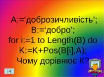A:=‘доброзичливість’; B:=‘добро’; for i:=1 to Length(B) do K:=K+Pos(B[i],A); ...