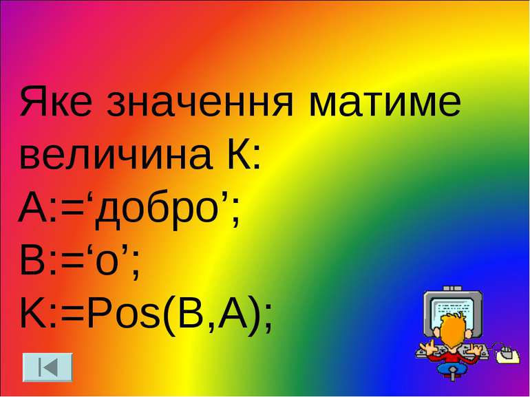 Яке значення матиме величина К: A:=‘добро’; B:=‘о’; K:=Pos(B,A);