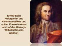Er war auch Hoforganist und Kammermusikus und später Konzertmeister am Hof de...