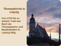 Thomaskirche in Leipzig Von 1723 bis zu seinem Tode war Bach als Thomaskantor...