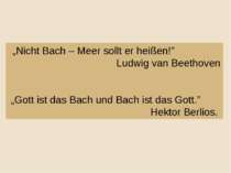 „Nicht Bach – Meer sollt er heißen!” Ludwig van Beethoven „Gott ist das Bach ...