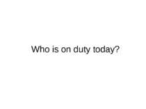 Who is on duty today?