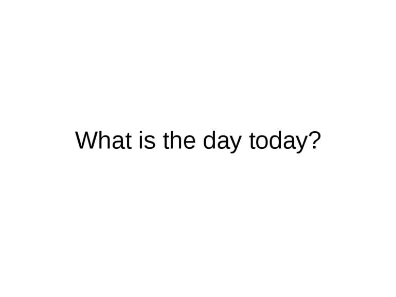 What is the day today?