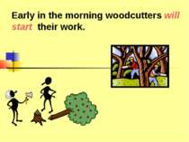 Early in the morning woodcutters will start their work.