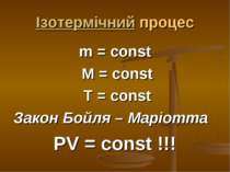 Ізотермічний процес m = const M = const T = const Закон Бойля – Маріотта PV =...
