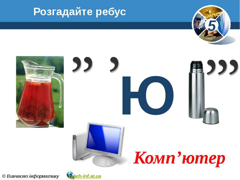 Розгадайте ребус www.teach-inf.at.ua Ю Комп’ютер 5 © Вивчаємо інформатику tea...